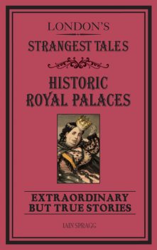 London's Strangest Tales: Historic Royal Palaces, Iain Spragg