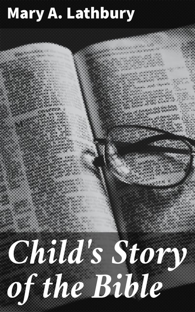 Child's Story of the Bible, Mary A. Lathbury
