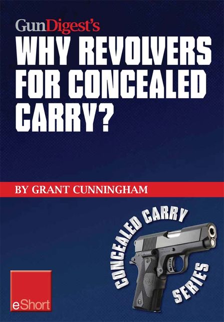 Gun Digest’s Why Revolvers for Concealed Carry? eShort, Grant Cunningham