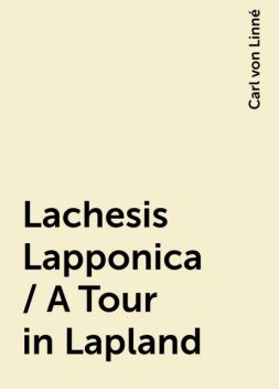 Lachesis Lapponica / A Tour in Lapland, Carl von Linné