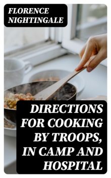 Directions for Cooking by Troops, in Camp and Hospital, Florence Nightingale