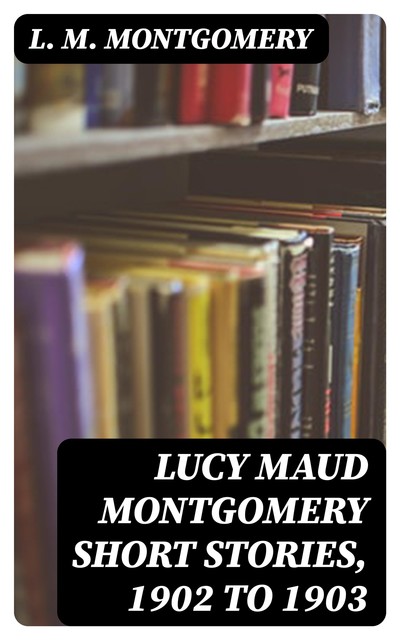 Lucy Maud Montgomery Short Stories, 1902 to 1903, Lucy Maud Montgomery