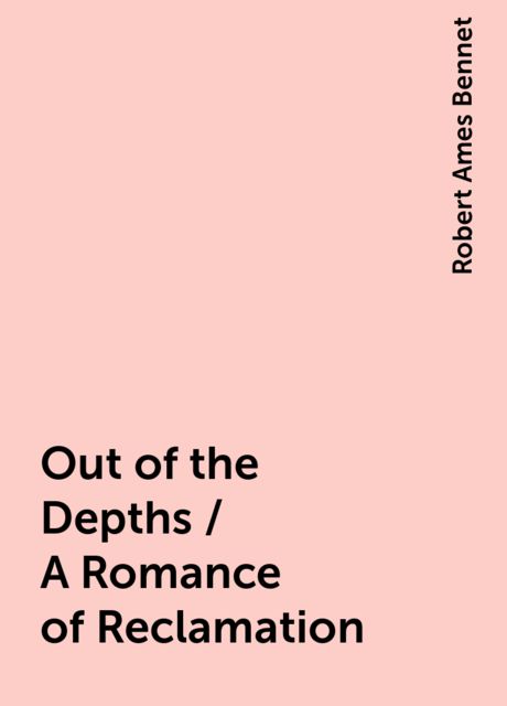 Out of the Depths / A Romance of Reclamation, Robert Ames Bennet