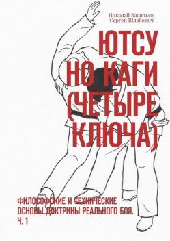 Ютсу но Каги (Четыре ключа). Философские и технические основы доктрины реального боя. Ч. 1, Николай Васильев, Сергей Шлабович