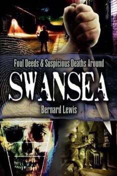 Foul Deeds & Suspicious Deaths in and around Swansea, Bernard Lewis