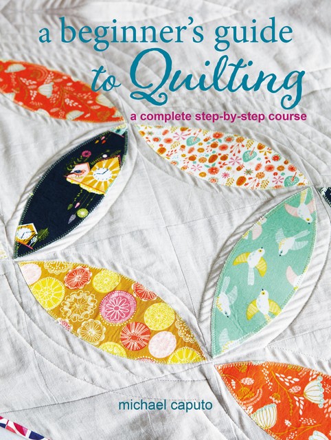 A Beginner's Guide to Quilting, Michael Caputo