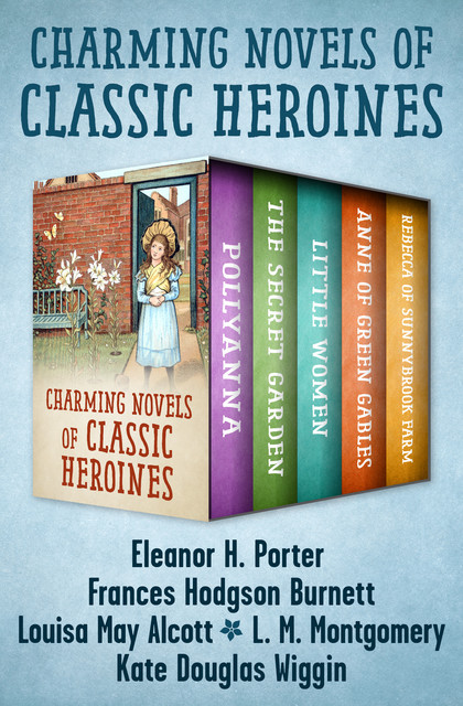 Charming Novels of Classic Heroines, Frances Hodgson Burnett, Louisa May Alcott, Lucy Maud Montgomery, Eleanor H.Porter, Kate Douglas Wiggin