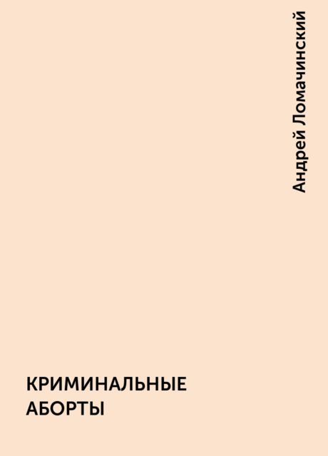 КРИМИНАЛЬНЫЕ АБОРТЫ, Андрей Ломачинский