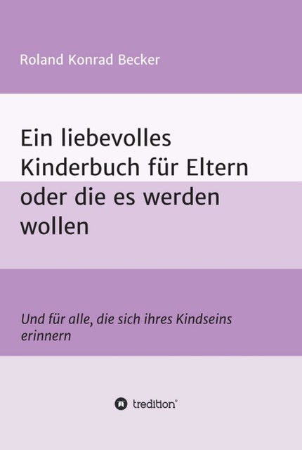 Ein liebevolles Kinderbuch für Eltern oder die es werden wollen, Roland Becker