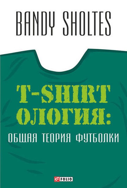 T-Shirtoлогия. Общая теория футболки. Полутрикотажный роман, Bandy Sholtes