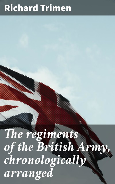 The regiments of the British Army, chronologically arranged, Richard Trimen