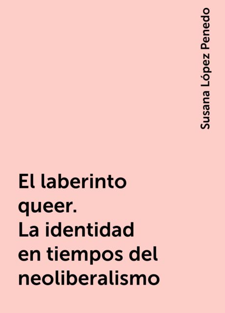 El laberinto queer. La identidad en tiempos del neoliberalismo, Susana López Penedo