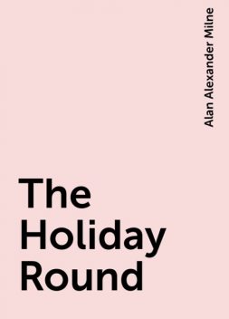 The Holiday Round, Alan Alexander Milne