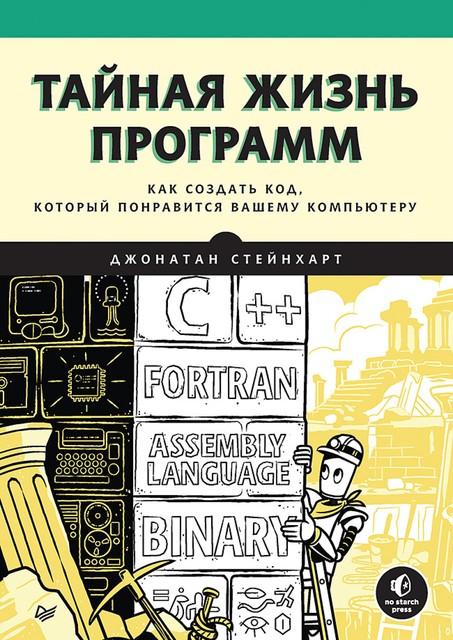 Тайная жизнь программ. Как создать код, который понравится вашему компьютеру, Джонатан Стейнхарт