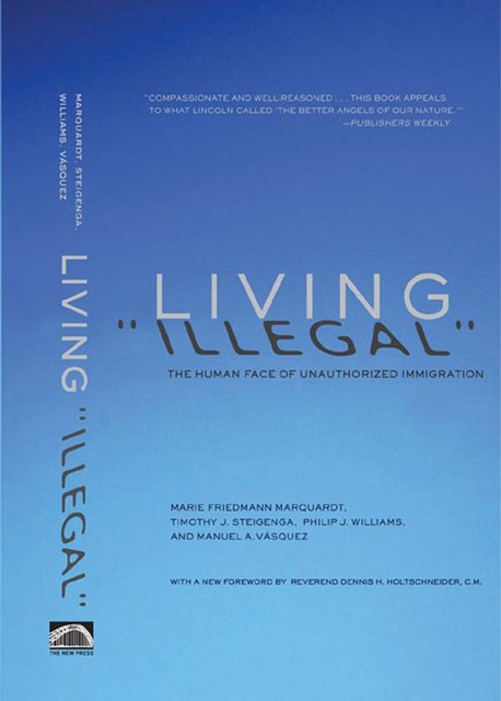 Living “Illegal”, Manuel A. Vasquez, Marie Friedmann Marquardt, Philip J. Williams, Timothy J Steigenga