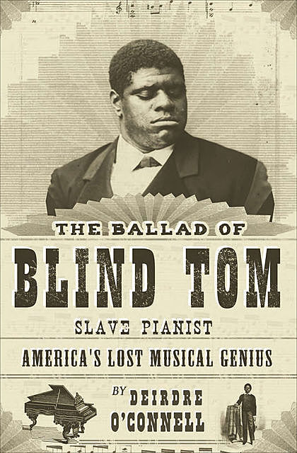 The Ballad of Blind Tom, Slave Pianist, Deirdre O'Connell