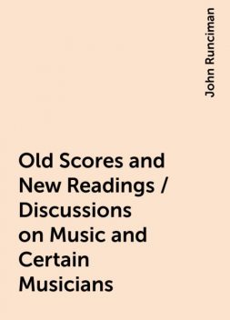 Old Scores and New Readings / Discussions on Music and Certain Musicians, John Runciman