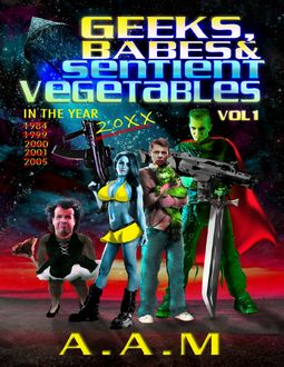 Geeks, Babes and Sentient Vegetables: Volume 1: In the Year 1984 1999 2000 2001 2005 20XX, Andrew Mitchell
