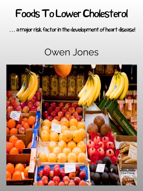 Foods To Lower Cholesterol-… A Major Risk Factor In The Development Of Heart Disease, Owen Jones