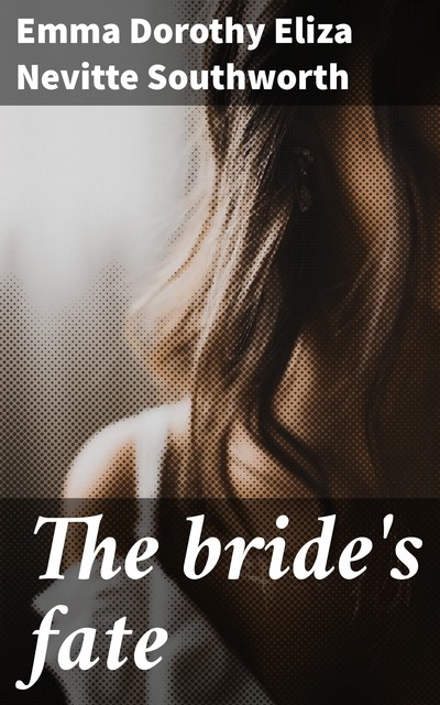 The bride's fate, Emma Dorothy Eliza Nevitte Southworth