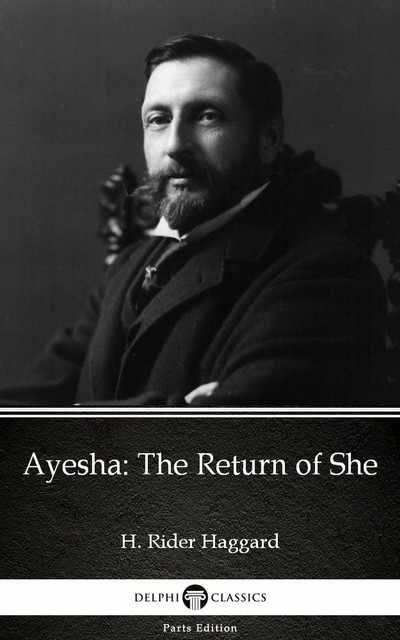 Ayesha The Return of She by H. Rider Haggard – Delphi Classics (Illustrated), Henry Rider Haggard