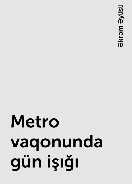 Metro vaqonunda gün işığı, Əkrəm Əylisli