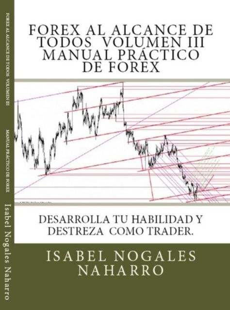 FOREX al alcance de todos. Volumen III: Desarrolla tu habilidad y Destreza como TRADER (Spanish Edition), Isabel Nogales Naharro