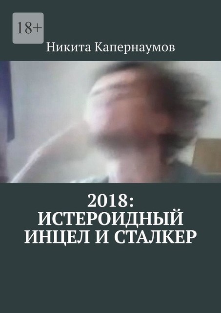 2018: Истероидный инцел и сталкер, Никита Капернаумов