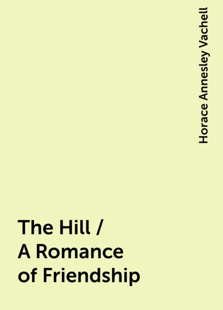 The Hill / A Romance of Friendship, Horace Annesley Vachell