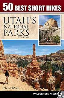 50 Best Short Hikes in Utah's National Parks, Greg Witt