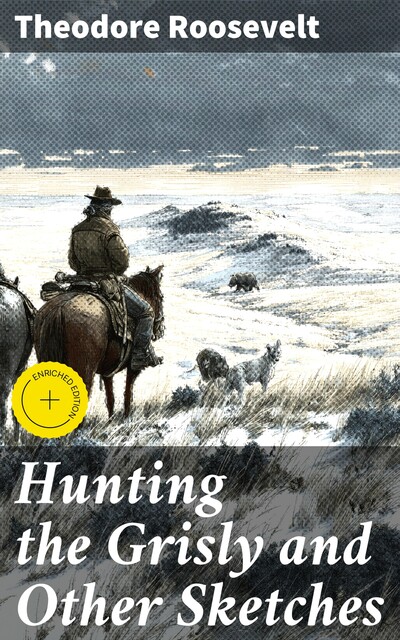 Hunting the Grisly and Other Sketches, Theodore Roosevelt