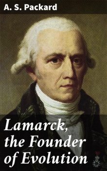 Lamarck, the Founder of Evolution, A.S.Packard
