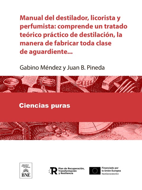 Manual del destilador, licorista y perfumista comprende un tratado teórico-práctico de destilación, la manera de fabricar toda clase de aguardiente, Gabino Mendez, Juan B. Pineda