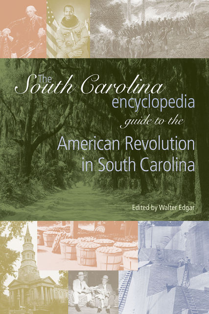 The South Carolina Encyclopedia Guide to the American Revolution in South Carolina, Walter Edgar