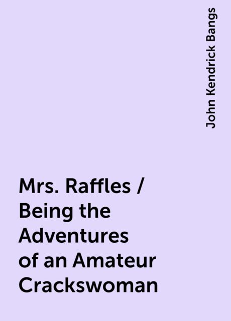 Mrs. Raffles / Being the Adventures of an Amateur Crackswoman, John Kendrick Bangs
