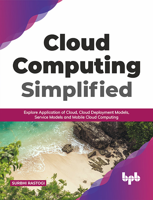 Cloud Computing Simplified: Explore Application of Cloud, Cloud Deployment Models, Service Models and Mobile Cloud Computing (English Edition), Surbhi Rastogi