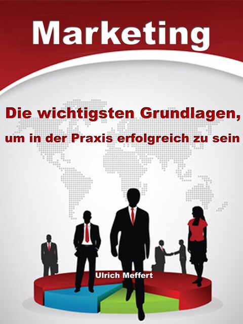 Marketing – Die wichtigsten Grundlagen um in der Praxis erfolgreich zu sein, Ulrich Meffert