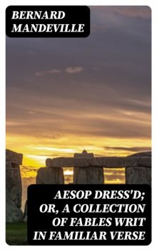 Aesop Dress'd; Or, A Collection of Fables Writ in Familiar Verse, Bernard Mandeville