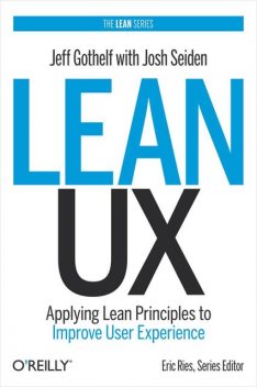 Lean UX: Applying Lean Principles to Improve User Experience, Jeff Gothelf