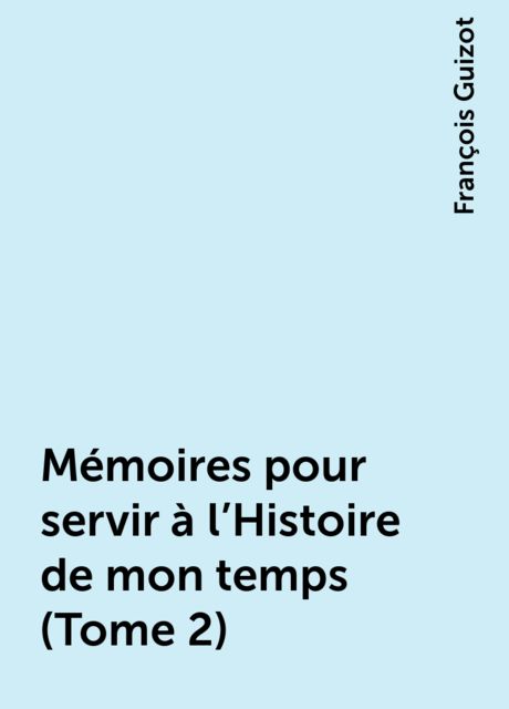 Mémoires pour servir à l'Histoire de mon temps (Tome 2), François Guizot