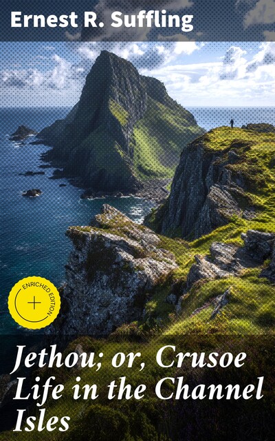 Jethou; or, Crusoe Life in the Channel Isles, Ernest R.Suffling