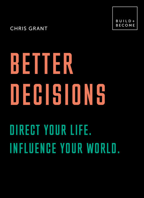 Better Decisions: Direct your life. Influence your world, Chris Grant