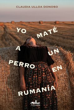 Yo maté a un perro en Rumanía, Claudia Ulloa Donoso