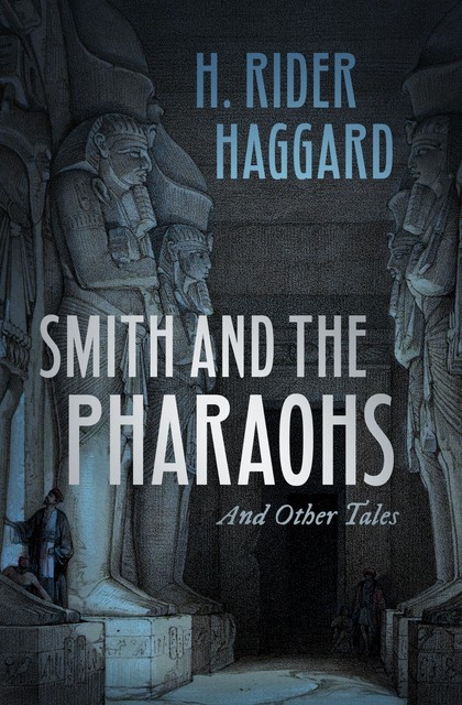 Smith and the Pharaohs, and other Tales, Henry Rider Haggard