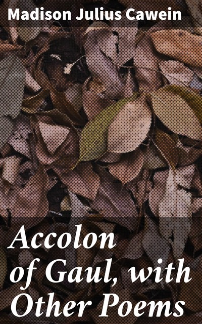 Accolon of Gaul, with Other Poems, Madison Julius Cawein