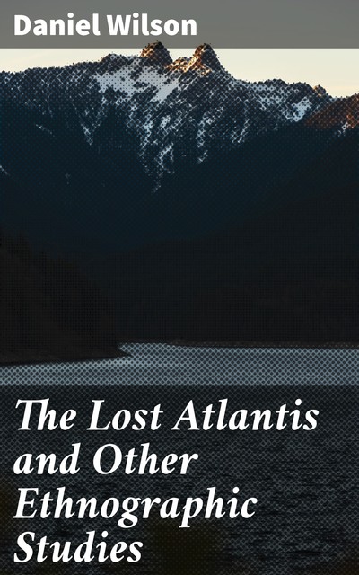 The Lost Atlantis and Other Ethnographic Studies, Sir Daniel Wilson