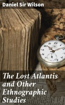 The Lost Atlantis and Other Ethnographic Studies, Sir Daniel Wilson