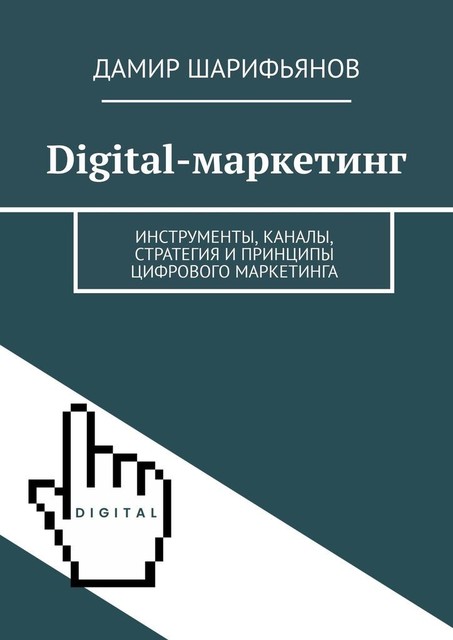 Digital-маркетинг. Инструменты, каналы, стратегия и принципы цифрового маркетинга, Дамир Шарифьянов