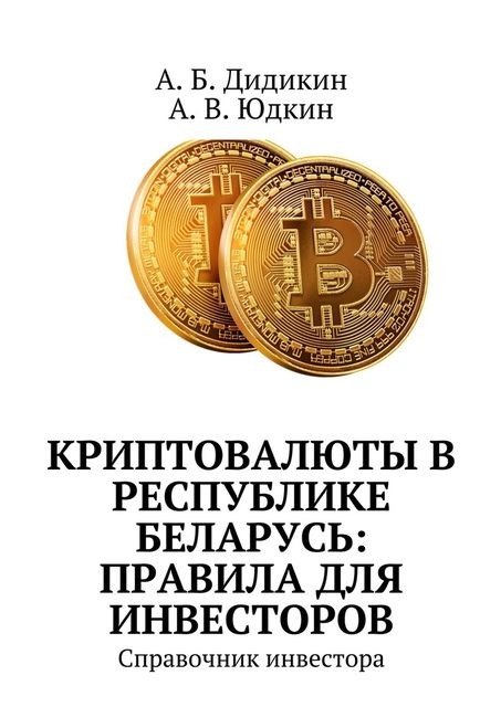 Криптовалюты в Республике Беларусь: правила для инвесторов. Справочник инвестора, А.Б. Дидикин, А.В. Юдкин