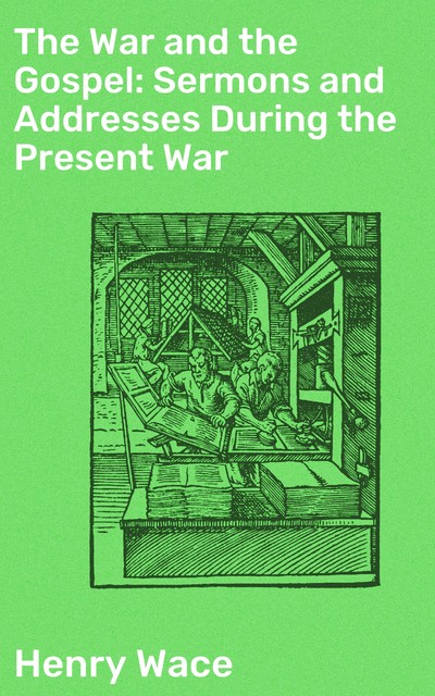 The War and the Gospel: Sermons and Addresses During the Present War, Henry Wace